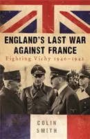 Ultimul război al Angliei împotriva Franței - Lupta cu Vichy 1940-42 - England's Last War Against France - Fighting Vichy 1940-42