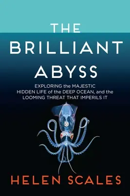 Abisul strălucitor: Explorarea vieții ascunse maiestuoase din adâncurile oceanului și amenințarea iminentă care o pune în pericol - The Brilliant Abyss: Exploring the Majestic Hidden Life of the Deep Ocean, and the Looming Threat That Imperils It