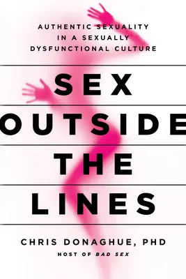 Sex în afara liniilor: Sexualitate autentică într-o cultură disfuncțională din punct de vedere sexual: Authentic Sexuality in a Sexually Dysfunctional Culture - Sex Outside the Lines: Authentic Sexuality in a Sexually Dysfunctional Culture
