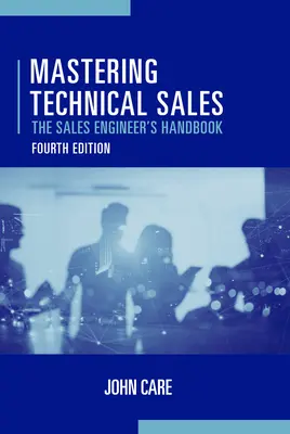 Mastering Technical Sales: Manualul inginerului de vânzări, ediția a patra - Mastering Technical Sales: The Sales Engineer's Handbook, Fourth Edition
