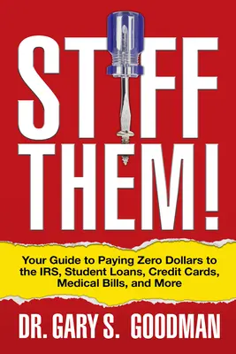 Stiff Them! Ghidul tău pentru a plăti zero dolari la Irs, împrumuturi pentru studenți, cărți de credit, facturi medicale și altele - Stiff Them!: Your Guide to Paying Zero Dollars to the Irs, Student Loans, Credit Cards, Medical Bills, and More