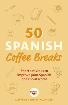 50 de pauze de cafea în spaniolă: Activități scurte pentru îmbunătățirea limbii spaniole pe rând - 50 Spanish Coffee Breaks: Short Activities to Improve Your Spanish One Cup at a Time