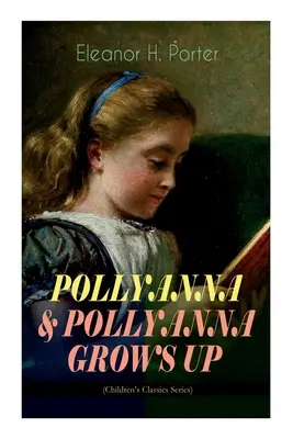 POLLYANNA & POLLYANNA GROWS UP (Seria Clasicii pentru copii): Călătoria plină de inspirație a unei fetițe orfane vesele și a jocului ei Glad, larg sărbătorit - POLLYANNA & POLLYANNA GROWS UP (Children's Classics Series): Inspiring Journey of a Cheerful Little Orphan Girl and Her Widely Celebrated Glad Game