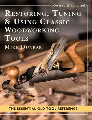 Restaurarea, reglarea și utilizarea uneltelor clasice pentru prelucrarea lemnului: Ediție actualizată și revizuită - Restoring, Tuning & Using Classic Woodworking Tools: Updated and Updated Edition