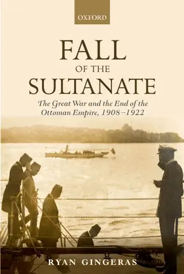 Căderea sultanatului: Marele Război și sfârșitul Imperiului Otoman 1908-1922 - Fall of the Sultanate: The Great War and the End of the Ottoman Empire 1908-1922