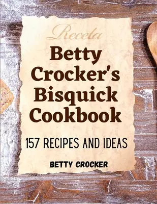 Cartea de bucate Bisquick a lui Betty Crocker: 157 de rețete și idei - Betty Crocker's Bisquick Cookbook: 157 Recipes And Ideas