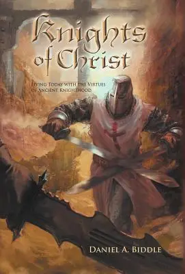 Knights of Christ: Trăind astăzi cu virtuțile cavalerismului antic - Knights of Christ: Living Today with the Virtues of Ancient Knighthood