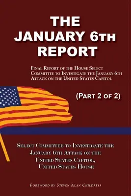 Raportul din 6 ianuarie (partea 2 din 2): Raportul final al Comisiei speciale de anchetă a atacului din 6 ianuarie asupra Capitoliului Statelor Unite - The January 6th Report (Part 2 of 2): Final Report of the Select Committee to Investigate the January 6th Attack on the United States Capitol