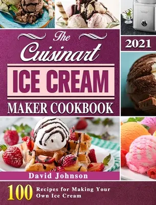 Cartea de bucate Cuisinart Ice Cream Maker 2021: 100 de rețete pentru a vă face propria înghețată - The Cuisinart Ice Cream Maker Cookbook 2021: 100 Recipes for Making Your Own Ice Cream