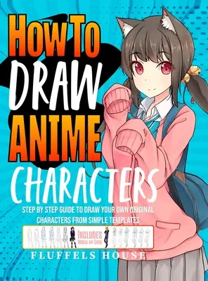 Cum să Desenezi Personaje Anime: Ghid pas cu pas pentru a-ți desena propriile personaje originale din șabloane simple Include Manga & Chibi - How to Draw Anime Characters: Step by Step Guide to Draw Your Own Original Characters From Simple Templates Includes Manga & Chibi