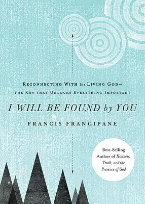 Eu voi fi găsit de tine: Reconectarea cu Dumnezeul cel Viu - Cheia care descuie tot ce este important - I Will Be Found by You: Reconnecting with the Living God--The Key That Unlocks Everything Important