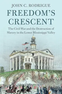Crescentul libertății: Războiul civil și distrugerea sclaviei în valea inferioară a Mississippi-ului - Freedom's Crescent: The Civil War and the Destruction of Slavery in the Lower Mississippi Valley