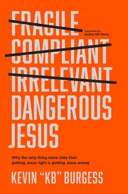 Dangerous Jesus: De ce singurul lucru mai riscant decât să ai dreptate cu Iisus este să ai dreptate cu Iisus - Dangerous Jesus: Why the Only Thing More Risky Than Getting Jesus Right Is Getting Jesus Wrong