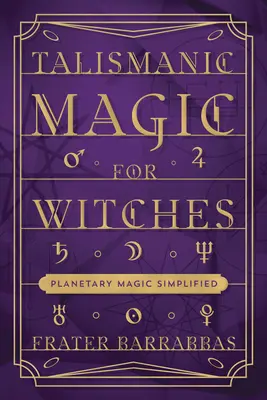 Magia talismanică pentru vrăjitoare: Magia planetară simplificată - Talismanic Magic for Witches: Planetary Magic Simplified