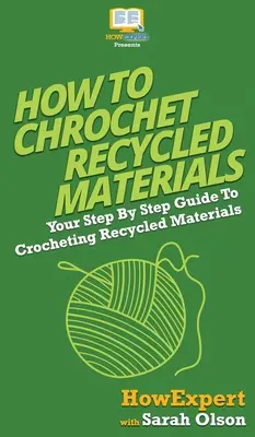 Cum să croșetezi materiale reciclate: Your Step By Step Guide To Crocheting Recycled Materials - How To Crochet Recycled Materials: Your Step By Step Guide To Crocheting Recycled Materials