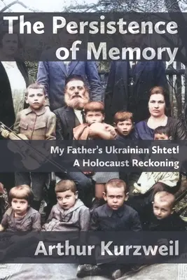 Persistența memoriei: Shtetl-ul ucrainean al tatălui meu - O socoteală despre Holocaust - The Persistence of Memory: My Father's Ukrainian Shtetl - A Holocaust Reckoning