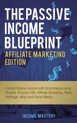 The Passive Income Blueprint Affiliate Marketing Edition: Creați venituri pasive cu Ecommerce folosind Shopify, Amazon FBA, Marketing afiliat, Retail - The Passive Income Blueprint Affiliate Marketing Edition: Create Passive Income with Ecommerce using Shopify, Amazon FBA, Affiliate Marketing, Retail