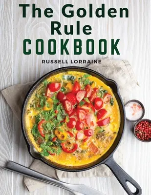 Cartea de bucate The Golden Rule: Trei sute de rețete pentru mâncăruri fără carne - The Golden Rule Cookbook: Three Hundred Recipes For Meatless Dishes