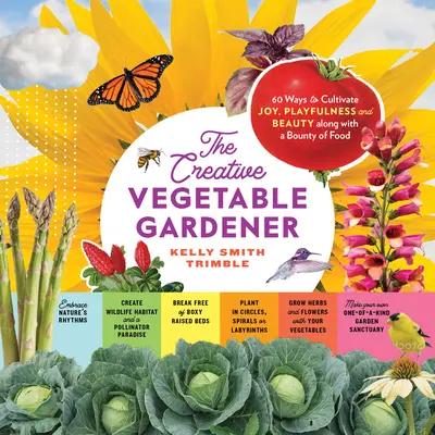 Grădinarul creativ de legume: 60 de moduri de a cultiva bucuria, joaca și frumusețea împreună cu o abundență de alimente - The Creative Vegetable Gardener: 60 Ways to Cultivate Joy, Playfulness, and Beauty Along with a Bounty of Food