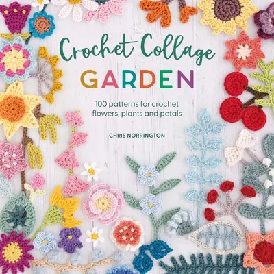 Grădină colaj croșetată: 100 de modele pentru flori, plante și petale croșetate - Crochet Collage Garden: 100 Patterns for Crochet Flowers, Plants and Petals