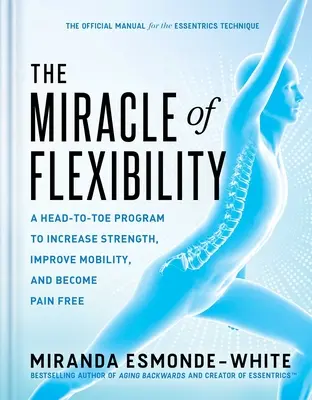 Miracolul flexibilității: A Head-To-Toe Program to Increase Strength, Improve Mobility, and Become Pain Free - The Miracle of Flexibility: A Head-To-Toe Program to Increase Strength, Improve Mobility, and Become Pain Free