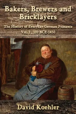 Brutari, berari și zidari: Istoria zilnică a țăranilor germani, Vol. 1, 100 î.Hr. - 1450 - Bakers, Brewers and Bricklayers: The History of Everyday German Peasants, Vol. 1, 100 BCE-1450