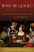 De ce să fii bun? O introducere istorică în etică - Why Be Good?: A Historical Introduction to Ethics