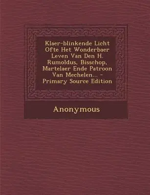 Klaer-Blinkende Licht Ofte Het Wonderbaer Leven Van Den H. Rumoldus, Bisschop, Martelaer Ende Patroon Van Mechelen ... - Klaer-Blinkende Licht Ofte Het Wonderbaer Leven Van Den H. Rumoldus, Bisschop, Martelaer Ende Patroon Van Mechelen...