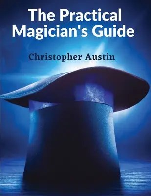 Ghidul practic al magicianului: Un manual de magie la gura focului și iluzii de conjurație - The Practical Magician's Guide: A Manual of Fireside Magic and Conjuring Illusions