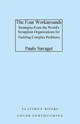 The Four Workarounds: Strategii pentru rezolvarea problemelor complexe, elaborate de cele mai curajoase organizații din lume - The Four Workarounds: Strategies from the World's Scrappiest Organizations for Tackling Complex Problems