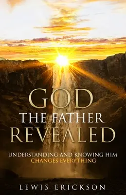 Dumnezeu Tatăl revelat: Înțelegerea și cunoașterea Lui schimbă totul - God the Father Revealed: Understanding and Knowing Him Changes Everything