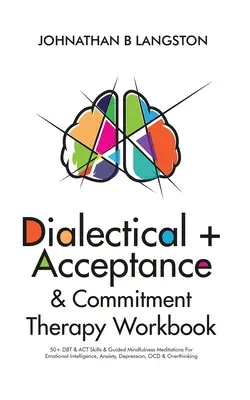 Dialectical + Acceptance & Commitment Therapy Workbook: 50+ Abilități DBT & ACT & Meditații ghidate de mindfulness pentru inteligență emoțională, anxietate, depresie - Dialectical + Acceptance & Commitment Therapy Workbook: 50+ DBT & ACT Skills & Guided Mindfulness Meditations For Emotional Intelligence, Anxiety, Dep