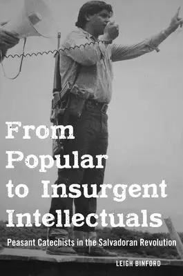 De la intelectuali populari la intelectuali insurgenți: Catehisti țărănești în revoluția salvadoriană - From Popular to Insurgent Intellectuals: Peasant Catechists in the Salvadoran Revolution