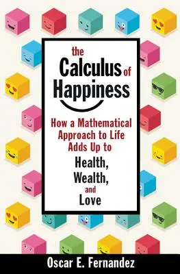 The Calculus of Happiness (Calculul fericirii): How a Mathematical Approach to Life Adds Up to Health, Wealth, and Love - The Calculus of Happiness: How a Mathematical Approach to Life Adds Up to Health, Wealth, and Love