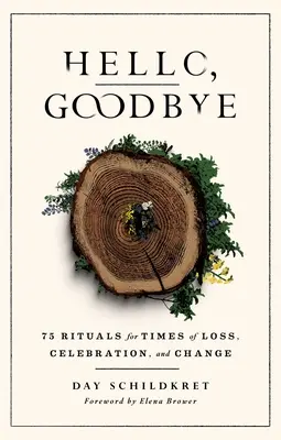 Hello, Goodbye: 75 de ritualuri pentru momentele de pierdere, sărbătoare și schimbare - Hello, Goodbye: 75 Rituals for Times of Loss, Celebration, and Change