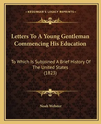 Letters to a Young Gentleman Commencing His Education (Scrisori către un tânăr gentleman care își începe educația): La care este anexată o scurtă istorie a Statelor Unite (1823) - Letters to a Young Gentleman Commencing His Education: To Which Is Subjoined a Brief History of the United States (1823)
