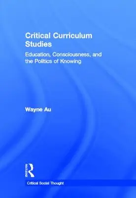 Studii curriculare critice: Educație, conștiință și politica cunoașterii - Critical Curriculum Studies: Education, Consciousness, and the Politics of Knowing