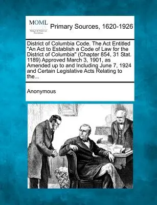 Codul districtului Columbia. Legea intitulată An Act to Establish a Code of Law for the District of Columbia (Capitolul 854, 31 Stat. 1189) aprobată în martie - District of Columbia Code. The Act Entitled An Act to Establish a Code of Law for the District of Columbia (Chapter 854, 31 Stat. 1189) Approved March