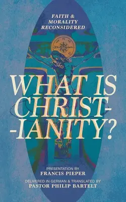 Ce este creștinismul? Credința și moralitatea reconsiderate - What is Christianity?: Faith & Morality Reconsidered
