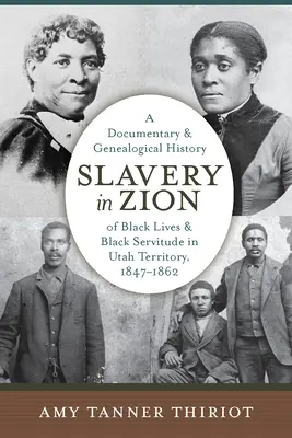 Sclavia în Zion: A Documentary and Genealogical History of Black Lives and Black Servitude in Utah Territory, 1847-1862 - Slavery in Zion: A Documentary and Genealogical History of Black Lives and Black Servitude in Utah Territory, 1847-1862