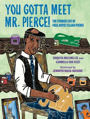 You Gotta Meet Mr. Pierce! The Storied Life of Folk Artist Elijah Pierce - You Gotta Meet Mr. Pierce!: The Storied Life of Folk Artist Elijah Pierce