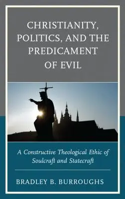Creștinismul, politica și predicamentul răului: O etică teologică constructivă a mânuirii sufletului și a mânuirii statului - Christianity, Politics, and the Predicament of Evil: A Constructive Theological Ethic of Soulcraft and Statecraft