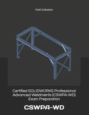 Pregătirea pentru examenul Certified SOLIDWORKS Professional Advanced Weldments (CSWPA-WD): Cswpa-WD - Certified SOLIDWORKS Professional Advanced Weldments (CSWPA-WD) Exam Preparation: Cswpa-WD