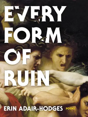 Fiecare formă de ruină: Poezii - Every Form of Ruin: Poems
