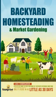 Backyard Homesteading & Market Gardening: Compilație 2 în 1 Ghid pas cu pas pentru a vă începe propria minifermă sustenabilă și autosuficientă pe un sfert de acru - Backyard Homesteading & Market Gardening: 2-in-1 Compilation Step-By-Step Guide to Start Your Own Self Sufficient Sustainable Mini Farm on a 1/4 Acre