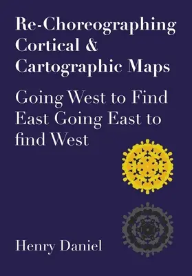 Re-Coregrafierea hărților corticale și cartografice: Going West to Find East. Mergând spre est pentru a găsi vestul - Re-Choreographing Cortical & Cartographic Maps: Going West to Find East. Going East to Find West