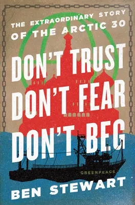 Nu aveți încredere, nu vă temeți, nu cerșiți: Povestea extraordinară a Arcticii 30 - Don't Trust, Don't Fear, Don't Beg: The Extraordinary Story of the Arctic 30