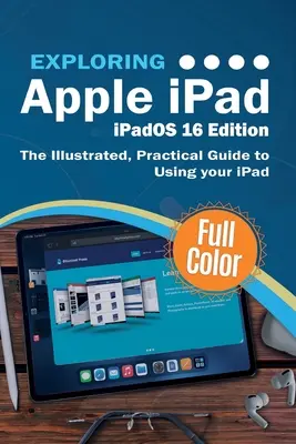 Explorarea Apple iPad - iPadOS 16 Edition: Ghidul ilustrat și practic de utilizare a iPad-ului - Exploring Apple iPad - iPadOS 16 Edition: The Illustrated, Practical Guide to Using your iPad