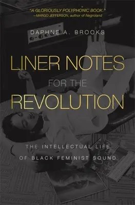 Liner Notes for the Revolution: Viața intelectuală a sunetului feminist negru - Liner Notes for the Revolution: The Intellectual Life of Black Feminist Sound