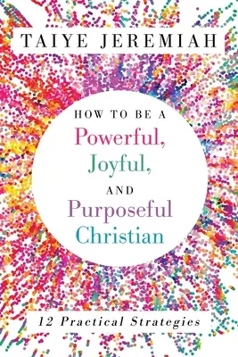 Cum să fii un creștin plin de putere, bucurie și scop - How To Be A Powerful, Joyful, And Purposeful Christian